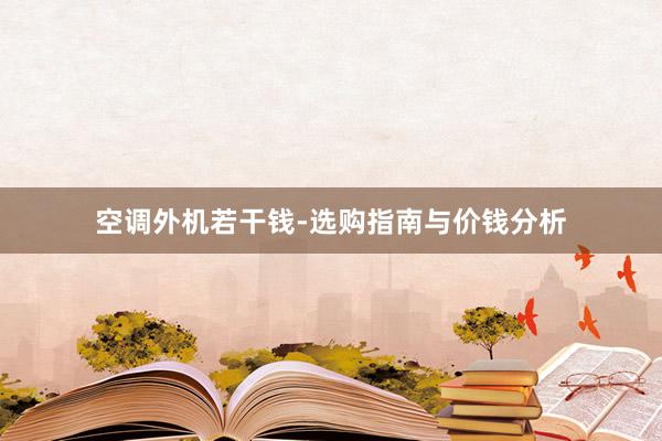 空调外机若干钱-选购指南与价钱分析
