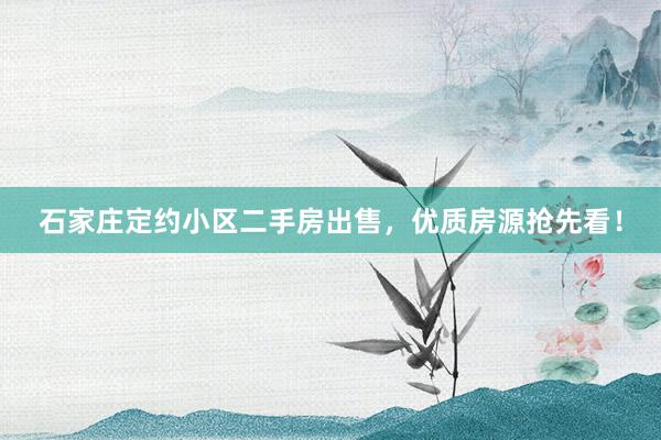 石家庄定约小区二手房出售，优质房源抢先看！