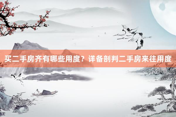 买二手房齐有哪些用度？详备剖判二手房来往用度